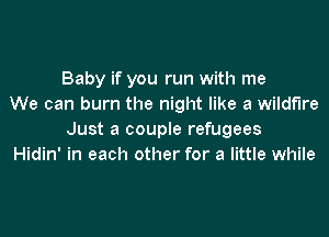 Baby if you run with me
We can burn the night like a wildfire

Just a couple refugees
Hidin' in each other for a little while