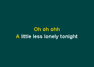 Oh oh ohh

A little less lonely tonight