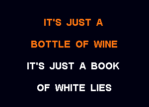 IT'S JUST A

BOTTLE OF WINE

IT'S JUST A BOOK

OF WHITE LIES