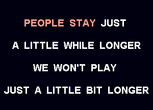 PEOPLE STAY JUST

A LITTLE WHILE LONGER

WE WON'T PLAY

JUST A LITTLE BIT LONGER