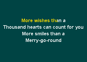 More wishes than a
Thousand hearts can count for you

More smiles than a
Merry-go-round