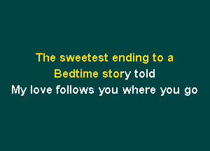 The sweetest ending to a
Bedtime story told

My love follows you where you go