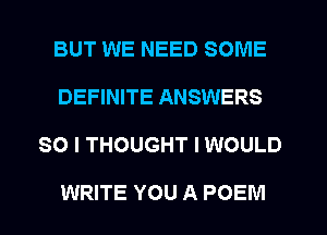 BUT WE NEED SOME
DEFINITE ANSWERS
SO I THOUGHT I WOULD

WRITE YOU A POEM