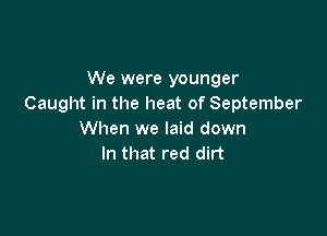 We were younger
Caught in the heat of September

When we laid down
In that red dirt