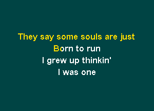 They say some souls are just
Born to run

I grew up thinkin'
l was one