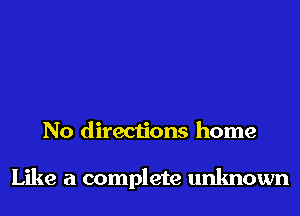 No directions home

Like a complete unknown