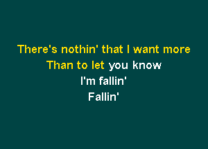 There's nothin' that I want more
Than to let you know

I'm fallin'
Fallin'