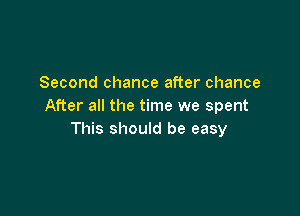 Second chance after chance
After all the time we spent

This should be easy