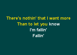 There's nothin' that I want more
Than to let you know

I'm fallin'
Fallin'
