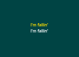 I'm fallin'

I'm fallin'