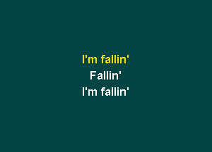 I'm fallin'

Fallin'
I'm fallin'