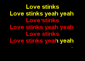Love stinks
Love stinks yeah yeah

Lovestinks
Love stinks yeah yeah

Love stinks
Love stinks yeah yeah