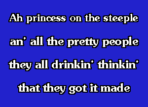 Ah princess 0n the steeple
an' all the pretty people
they all drinkin' thinkin'

that they got it made