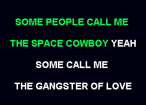 SOME PEOPLE CALL ME

THE SPACE COWBOY YEAH

SOME CALL ME

THE GANGSTER OF LOVE