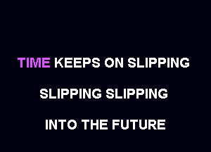 TIME KEEPS 0N SLIPPING

SLIPPING SLIPPING

INTO THE FUTURE