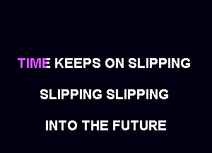 TIME KEEPS 0N SLIPPING

SLIPPING SLIPPING

INTO THE FUTURE