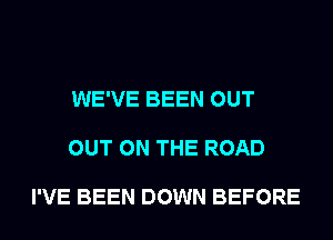 WE'VE BEEN OUT

OUT ON THE ROAD

I'VE BEEN DOWN BEFORE