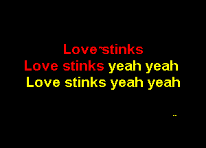 Lovestinks
Love stinks yeah yeah

Love stinks yeah yeah