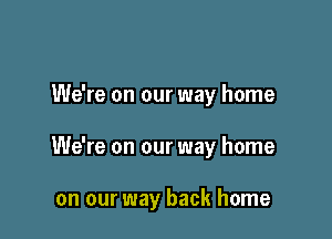 We're on our way home

We're on our way home

on our way back home