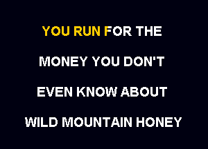 YOU RUN FOR THE
MONEY YOU DON'T
EVEN KNOW ABOUT

WILD MOUNTAIN HONEY