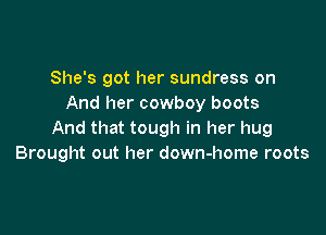 She's got her sundress on
And her cowboy boots

And that tough in her hug
Brought out her down-home roots