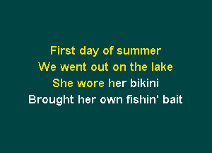 First day of summer
We went out on the lake

She wore her bikini
Brought her own fishin' bait