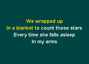 We wrapped up
In a blanket to count those stars

Every time she falls asleep
In my arms