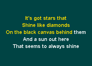 It's got stars that
Shine like diamonds
On the black canvas behind them

And a sun out here
That seems to always shine