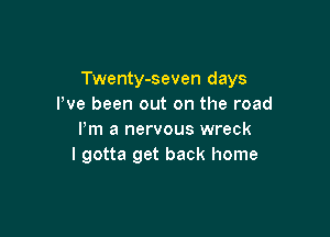 Twenty-seven days
We been out on the road

I'm a nervous wreck
I gotta get back home
