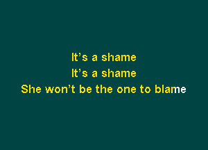 W8 a shame
IFS a shame

She won't be the one to blame