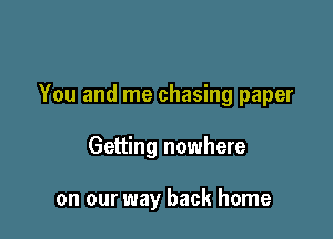 You and me chasing paper

Getting nowhere

on our way back home