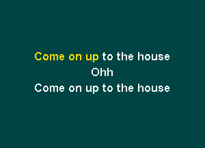 Come on up to the house
Ohh

Come on up to the house