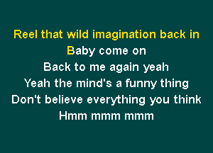 Reel that wild imagination back in
Baby come on
Back to me again yeah
Yeah the mind's a funny thing
Don't believe everything you think
Hmm mmm mmm
