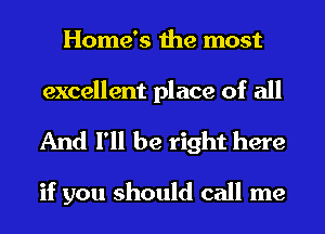 Home's the most
excellent place of all

And I'll be right here

if you should call me