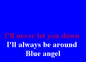 I'll always be around
Blue angel