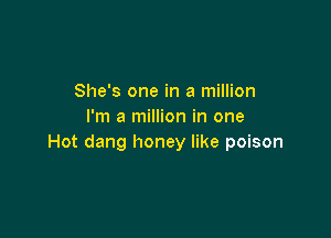 She's one in a million
I'm a million in one

Hot dang honey like poison