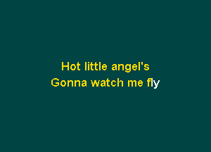 Hot little angel's

Gonna watch me fly