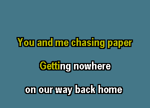 You and me chasing paper

Getting nowhere

on our way back home