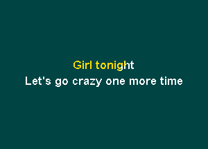 Girl tonight

Let's go crazy one more time