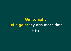 Girl tonight
Let's go crazy one more time

Heh