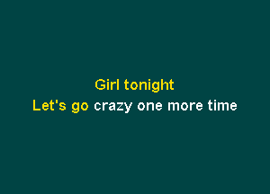 Girl tonight

Let's go crazy one more time