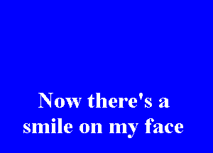 N 0w there's a
smile on my face