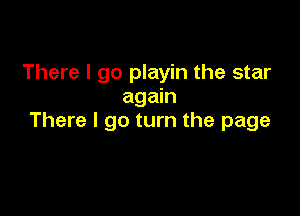 There I go playin the star
again

There I go turn the page