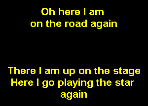 0h here I am
on the road again

There I am up on the stage
Here I 90 playing the star
again