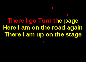 There I go Turn the page
Here I am on the road again
There I am up on1he stage