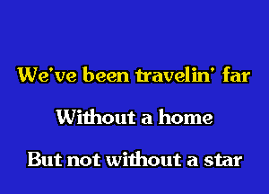 We've been travelin' far
Without a home

But not without a star