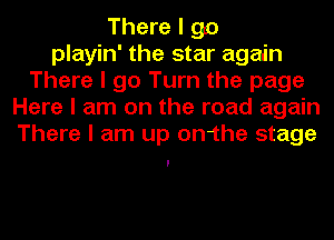 There I go
playin' the star again
There I go Turn the page
Here I am on the road again
There I am up on1he stage