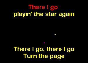 There I go
playin' the star again

There I go, there I go
Turn the page