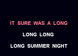 IT SURE WAS A LONG

LONG LONG

LONG SUMMER NIGHT