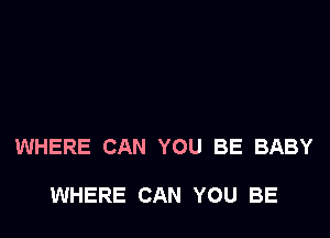 WHERE CAN YOU BE BABY

WHERE CAN YOU BE